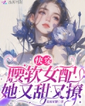快穿:腰软女配她又甜又撩免费阅读